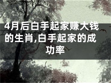 4月后白手起家赚大钱的生肖,白手起家的成功率