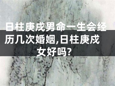 日柱庚戌男命一生会经历几次婚姻,日柱庚戍女好吗?