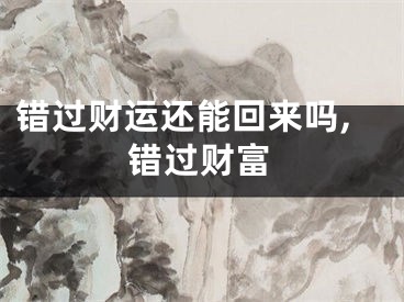 错过财运还能回来吗,错过财富
