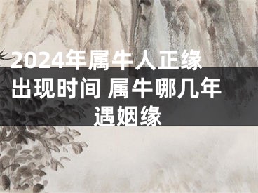 2024年属牛人正缘出现时间 属牛哪几年遇姻缘