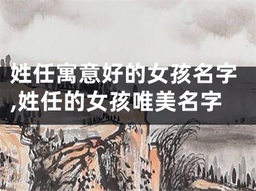 姓任寓意好的女孩名字,姓任的女孩唯美名字