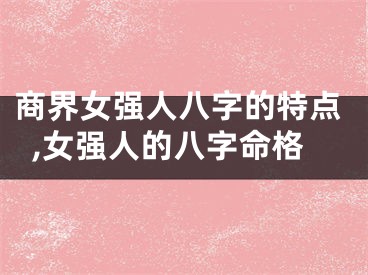 商界女强人八字的特点,女强人的八字命格