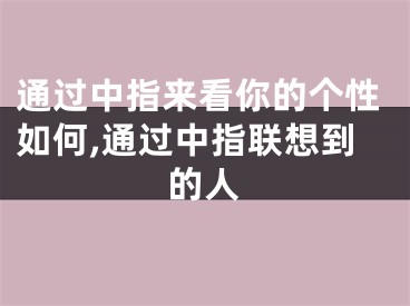 通过中指来看你的个性如何,通过中指联想到的人