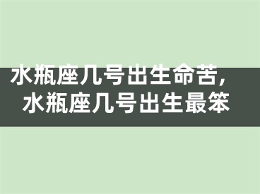 水瓶座几号出生命苦,水瓶座几号出生最笨