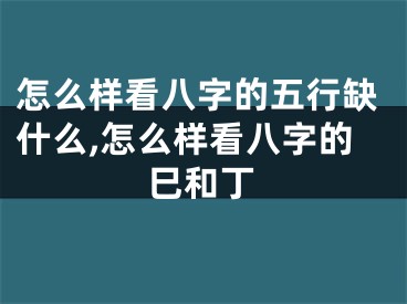 怎么样看八字的五行缺什么,怎么样看八字的巳和丁