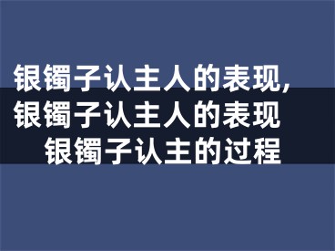 银镯子认主人的表现,银镯子认主人的表现 银镯子认主的过程