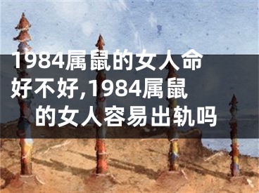 1984属鼠的女人命好不好,1984属鼠的女人容易出轨吗