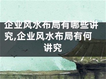 企业风水布局有哪些讲究,企业风水布局有何讲究