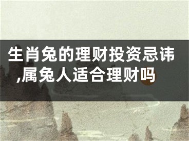 生肖兔的理财投资忌讳,属兔人适合理财吗