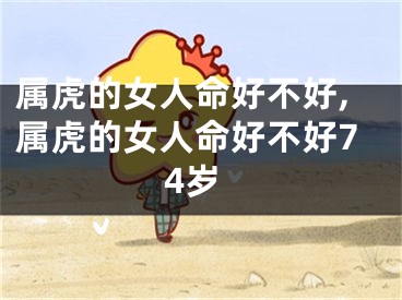 属虎的女人命好不好,属虎的女人命好不好74岁
