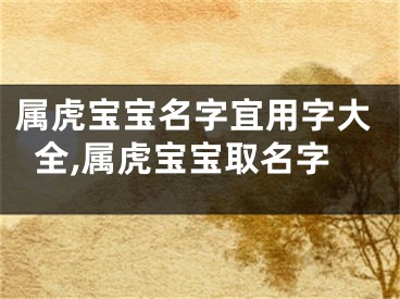 属虎宝宝名字宜用字大全,属虎宝宝取名字