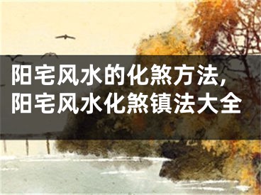 阳宅风水的化煞方法,阳宅风水化煞镇法大全