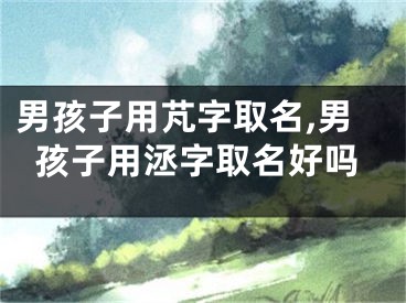 男孩子用芃字取名,男孩子用洆字取名好吗