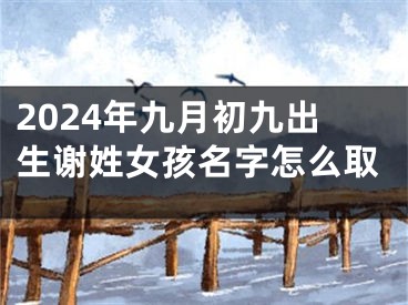 2024年九月初九出生谢姓女孩名字怎么取