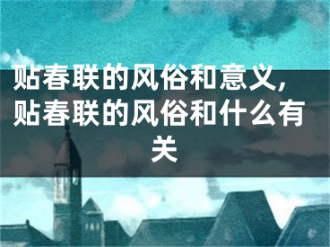 贴春联的风俗和意义,贴春联的风俗和什么有关