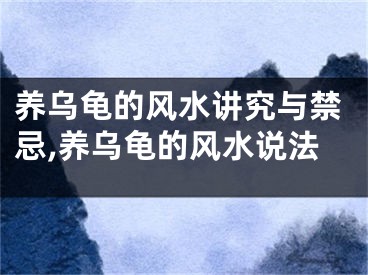 养乌龟的风水讲究与禁忌,养乌龟的风水说法