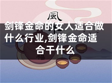 剑锋金命的女人适合做什么行业,剑锋金命适合干什么