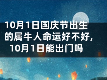 10月1日国庆节出生的属牛人命运好不好,10月1日能出门吗