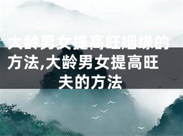 大龄男女提高旺姻缘的方法,大龄男女提高旺夫的方法