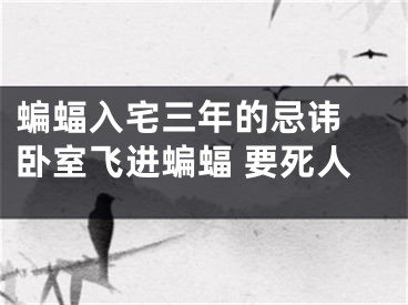 蝙蝠入宅三年的忌讳 卧室飞进蝙蝠 要死人