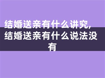 结婚送亲有什么讲究,结婚送亲有什么说法没有