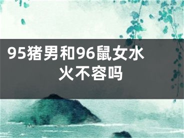 95猪男和96鼠女水火不容吗