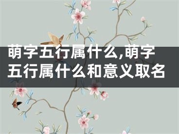萌字五行属什么,萌字五行属什么和意义取名