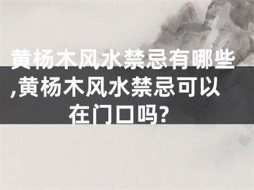黄杨木风水禁忌有哪些,黄杨木风水禁忌可以在门口吗?