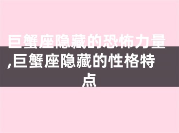 巨蟹座隐藏的恐怖力量,巨蟹座隐藏的性格特点