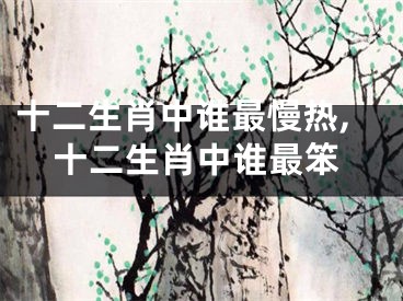 十二生肖中谁最慢热,十二生肖中谁最笨
