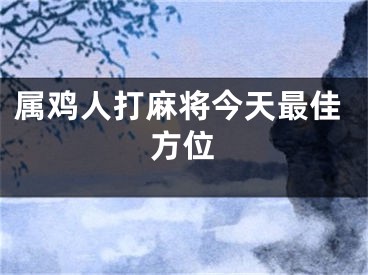 属鸡人打麻将今天最佳方位