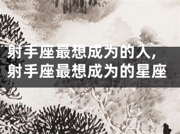 射手座最想成为的人,射手座最想成为的星座