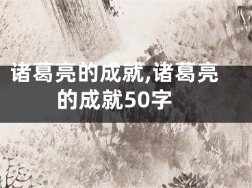 诸葛亮的成就,诸葛亮的成就50字