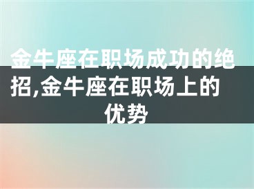 金牛座在职场成功的绝招,金牛座在职场上的优势