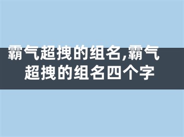 霸气超拽的组名,霸气超拽的组名四个字