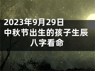 2023年9月29日中秋节出生的孩子生辰八字看命