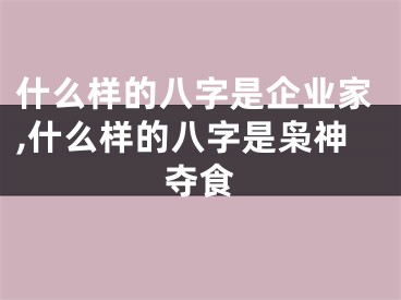 什么样的八字是企业家,什么样的八字是枭神夺食