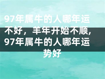 97年属牛的人哪年运不好，羊年开始不顺,97年属牛的人哪年运势好