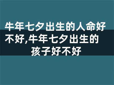 牛年七夕出生的人命好不好,牛年七夕出生的孩子好不好