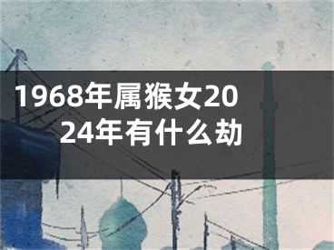 1968年属猴女2024年有什么劫