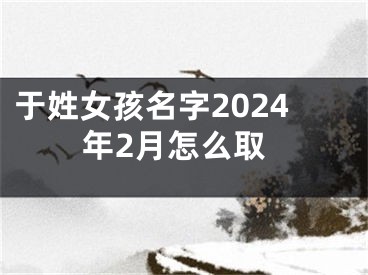 于姓女孩名字2024年2月怎么取