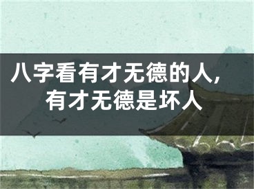 八字看有才无德的人,有才无德是坏人