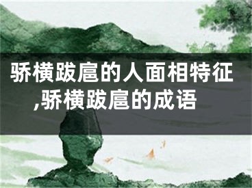 骄横跋扈的人面相特征,骄横跋扈的成语