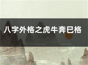 八字外格之虎牛奔巳格