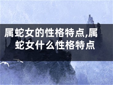 属蛇女的性格特点,属蛇女什么性格特点