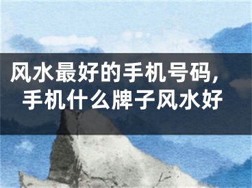 风水最好的手机号码,手机什么牌子风水好