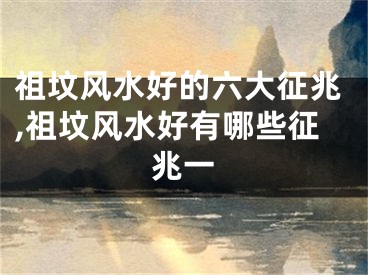 祖坟风水好的六大征兆,祖坟风水好有哪些征兆一