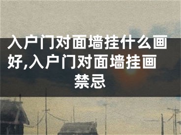 入户门对面墙挂什么画好,入户门对面墙挂画禁忌