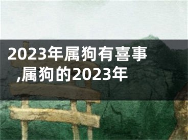 2023年属狗有喜事,属狗的2023年