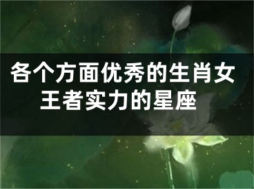 各个方面优秀的生肖女 王者实力的星座